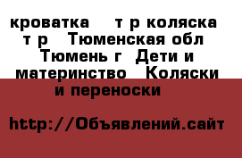 кроватка 3,5т.р коляска8,5т.р - Тюменская обл., Тюмень г. Дети и материнство » Коляски и переноски   